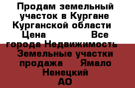Продам земельный участок в Кургане Курганской области › Цена ­ 500 000 - Все города Недвижимость » Земельные участки продажа   . Ямало-Ненецкий АО